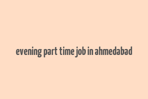 evening part time job in ahmedabad