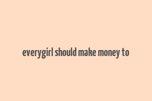 everygirl should make money to