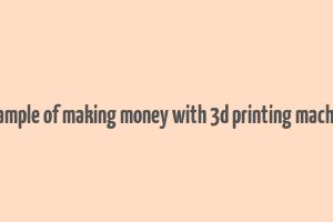 example of making money with 3d printing machine