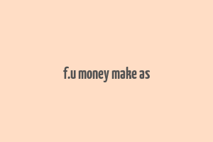 f.u money make as