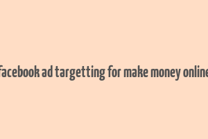 facebook ad targetting for make money online