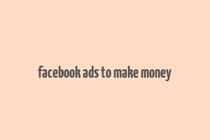 facebook ads to make money