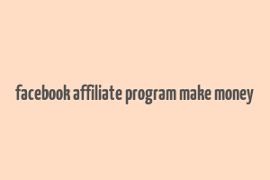 facebook affiliate program make money