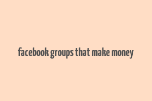 facebook groups that make money