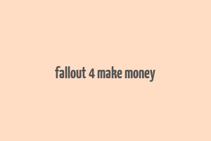 fallout 4 make money