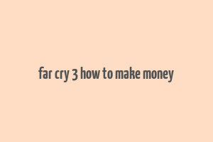 far cry 3 how to make money