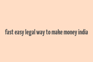 fast easy legal way to make money india