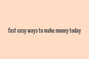 fast easy ways to make money today