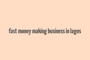 fast money making business in lagos