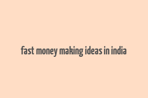 fast money making ideas in india