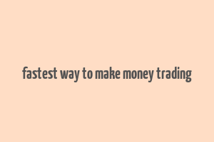 fastest way to make money trading