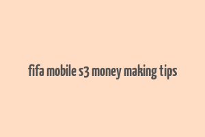 fifa mobile s3 money making tips