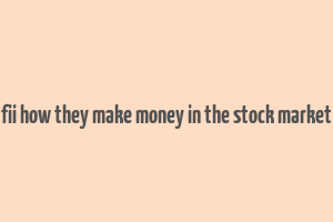 fii how they make money in the stock market