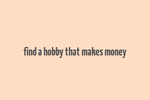 find a hobby that makes money