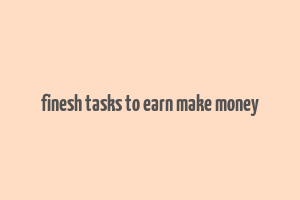 finesh tasks to earn make money