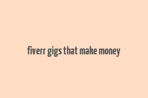 fiverr gigs that make money