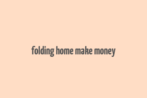 folding home make money