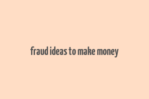 fraud ideas to make money