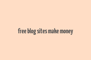 free blog sites make money