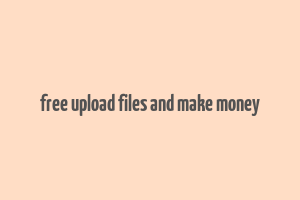 free upload files and make money