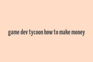 game dev tycoon how to make money