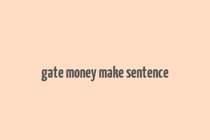 gate money make sentence