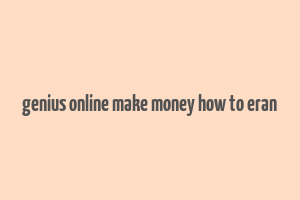 genius online make money how to eran