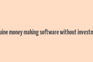 genuine money making software without investment