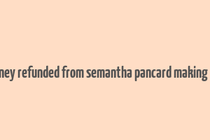 get money refunded from semantha pancard making agency