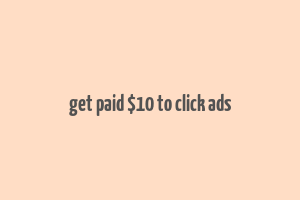 get paid $10 to click ads