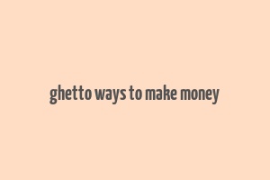 ghetto ways to make money