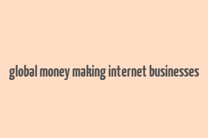 global money making internet businesses