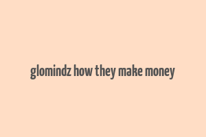 glomindz how they make money