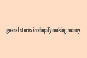 gneral stores in shopify making money