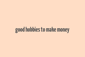 good hobbies to make money