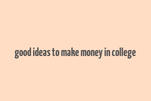 good ideas to make money in college