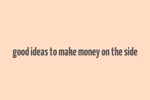 good ideas to make money on the side