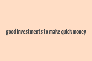 good investments to make quick money