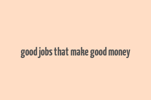 good jobs that make good money