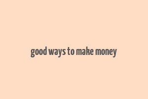 good ways to make money