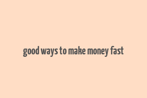 good ways to make money fast