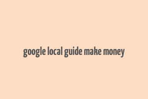 google local guide make money