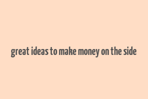 great ideas to make money on the side