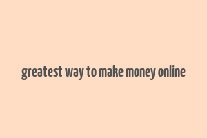 greatest way to make money online