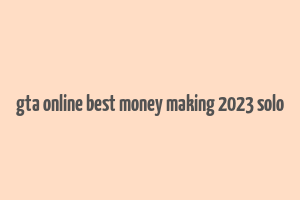 gta online best money making 2023 solo