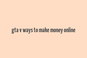 gta v ways to make money online