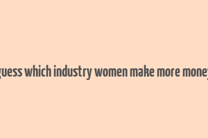 guess which industry women make more money