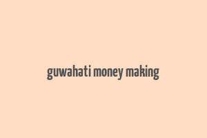 guwahati money making