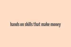 hands on skills that make money