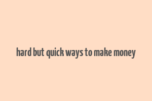 hard but quick ways to make money